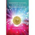 Leadership Lessons from the Life of Rasoolullah: Proven techniques of how to succeed in today's world