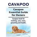 Cavapoo. Cavapoo Essential Guide for Owners. Cavapoo book for training, care, costs, grooming and health.