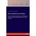 Atlas of Isabella County, Michigan: to which is added a township map of Michigan, a railroad map of the United States and a map of the world
