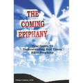 The Coming Epiphany: Your Guide To Understanding End Times Bible Prophecy