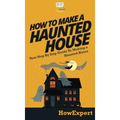 How To Make a Haunted House: Your Step By Step Guide To Making a Haunted House