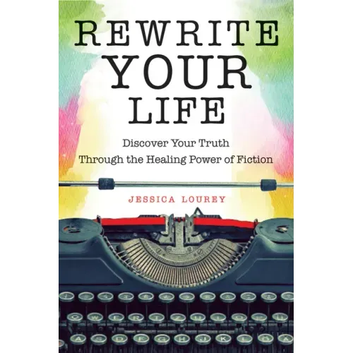 Rewrite Your Life: Discover Your Truth Through the Healing Power of Fiction (How to Write a Book)