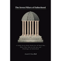 The Seven Pillars of Fatherhood: A Godly Seven-Point Guide for All Real Men When They Take on the Joys and Challenges of Fatherhood