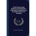 A Class Room Logic, Deductive and Inductive, With Special Application to the Science and art of Teaching