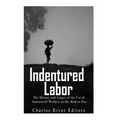 Indentured Labor: The History and Legacy of the Use of Indentured Workers in the Modern Era