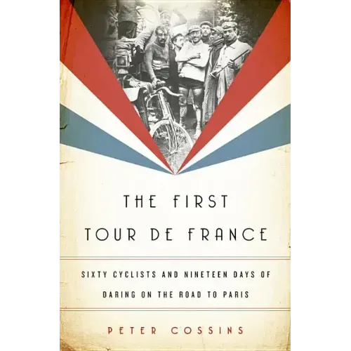 The First Tour de France: Sixty Cyclists and Nineteen Days of Daring on the Road to Paris