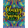 Classy With A Savage Side Sassy Quotes Coloring Book: Funny Saucy Saying, Snarky Sarcasms, Inspiring Words, Peaceful Paisley, and Floral Designs for A