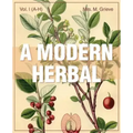 A Modern Herbal (Volume 1, A-H): The Medicinal, Culinary, Cosmetic and Economic Properties, Cultivation and Folk-Lore of Herbs, Grasses, Fungi, Shrubs