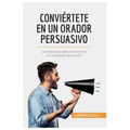 Conviértete en un orador persuasivo: Los secretos para convencer en cualquier situación