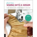 First Time Sewing with a Serger: The Absolute Beginner's Guide--Learn by Doing * Step-By-Step Basics + 9 Projects