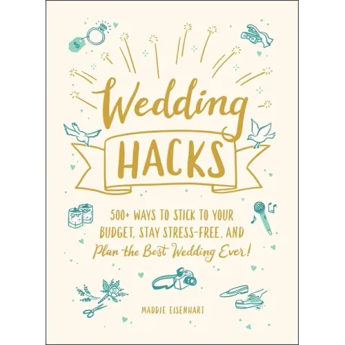 Wedding Hacks: 500+ Ways to Stick to Your Budget, Stay Stress-Free, and Plan the Best Wedding Ever!
