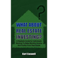 What about Real Estate Investing?: A Realistic Guide for Individuals Wanting To Make Monthly Income And Profits From Real Estate