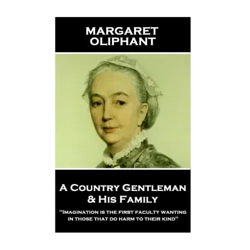 Margaret Oliphant - A Country Gentleman and his Family: "Imagination is the first faculty wanting in those that do harm to their kind"
