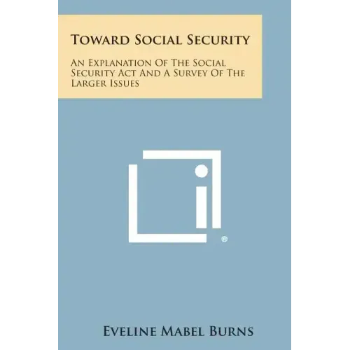 Toward Social Security: An Explanation of the Social Security ACT and a Survey of the Larger Issues - Paperback