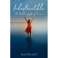 Indestructible: The Hidden Gifts of Trauma