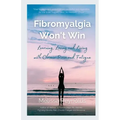 Fibromyalgia Won't Win: Learning, Loving and Living with Chronic Pain and Fatigue