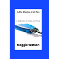 In the Shadow of my Pen: A Collection of Poetry and Prose