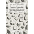 The Art of Gem Cutting - Including Cabochons, Faceting, Spheres, Tumbling and Special Techniques