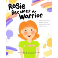 Rosie Becomes a Warrior: A Story to Empower Children with Type 1 Diabetes to Live Their Happiest Lives