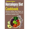 Narcolepsy Diet Cookbook: Delicious Healing Meal Recipes for Treatment of Chronic Sleep Disorder and Restore Healthy Living