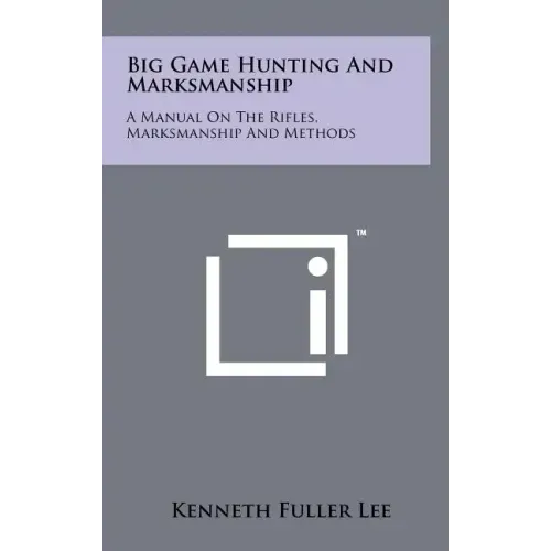 Big Game Hunting And Marksmanship: A Manual On The Rifles, Marksmanship And Methods