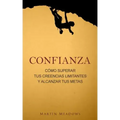 Confianza: Cómo superar tus creencias limitantes y alcanzar tus metas