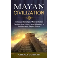 Mayan Civilization: An Essay on the Collapse of Mayan Civilization (Explore the History and Mystery of the Ancient Mayan Ruins)