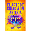 El Arte de Criar a Un Artista: Ay Dios Mío, Mi Hijo Quiere Ser Actor