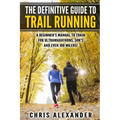 The Definitive Guide to Trail Running: A Beginner's Manual to Train for Ultramarathons, 50k's and Even 100 Milers!