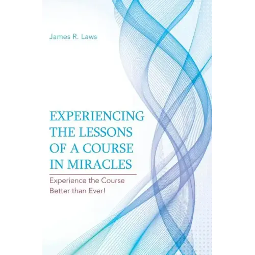 Experiencing the Lessons of a Course in Miracles: Experience the Course Better Than Ever!