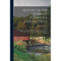 History of the Town of Plymouth, Connecticut: With an Account of the Centennial Celebration May 14 and 15, 1895: Also a Sketch of Plymouth, Ohio, Sett