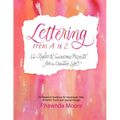 Lettering from A to Z: 12 Styles & Awesome Projects for a Creative Life (Calligraphy, Printmaking, Hand Lettering)
