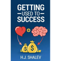 Getting Used to Success: Develop an Invincible Mindset, Bolster Self-Confidence and Build Winning Habits