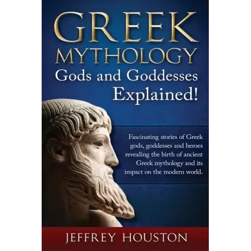 Greek Mythology, Gods & Goddesses Explained!: Fascinating stories of Greek gods, goddesses and heroes revealing the birth of ancient Greek mythology a