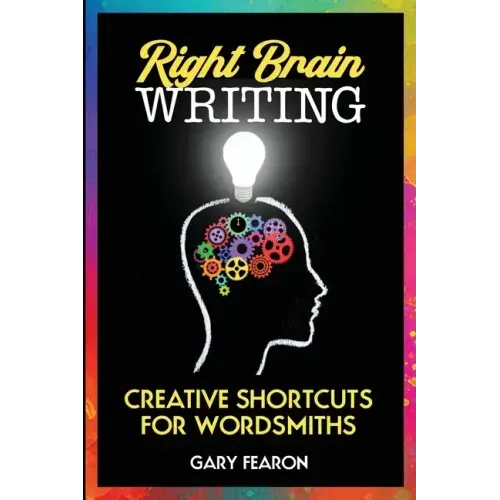 Right Brain Writing: Creative Shortcuts for Wordsmiths