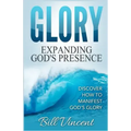 Glory: Expanding God's Presence: Discover How to Manifest God's Glory