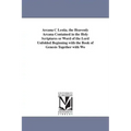 Arcana C Lestia. the Heavenly Arcana Contained in the Holy Scriptures or Word of the Lord Unfolded Beginning with the Book of Genesis Together with Wo