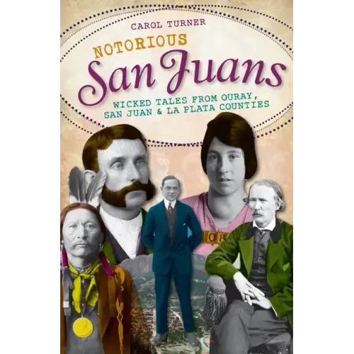 Notorious San Juans:: Wicked Tales from Ouray, San Juan and La Plata Counties