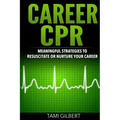 Career CPR: Meaningful Strategies to Resuscitate or Nurture Your Career