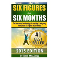 Six Figures in Six Months: The Guaranteed methodology for crushing it and going from Zero to Six Figures in Six Months!