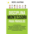 Disciplina Montessori para párvulos: La guía definitiva para criar a sus hijos con la disciplina positiva de Montessori, que incluye ejemplos de activ