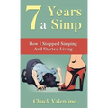 Seven Years A Simp: How I Stopped Simping And Started Living