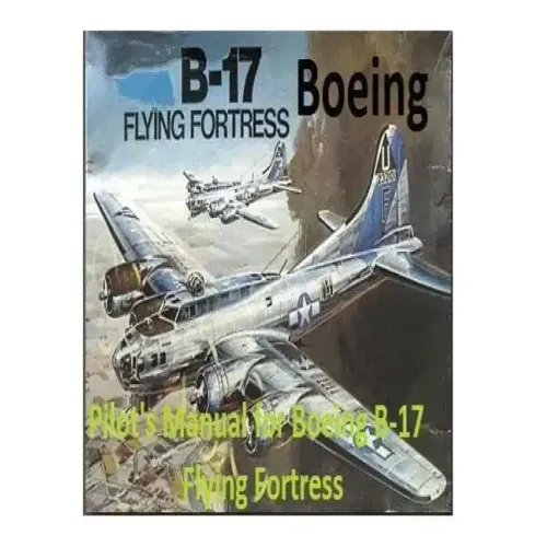 Pilot's Manual for Boeing B-17 Flying Fortress. By: United States. Army Air Forces. Office of Flying Safety