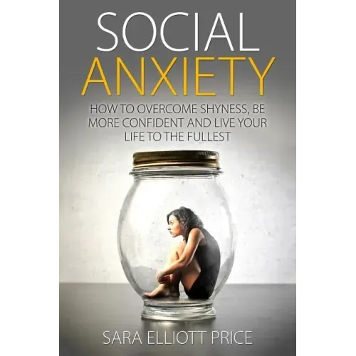 Social Anxiety: How to Overcome Shyness, Be More Confident and Live Your Life to the Fullest