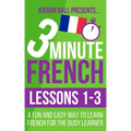 3 Minute French: Lessons 1-3: A fun and easy way to learn French for the busy learner