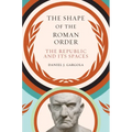 The Shape of the Roman Order: The Republic and Its Spaces