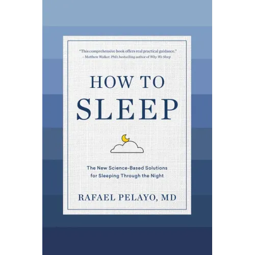 How to Sleep: The New Science-Based Solutions for Sleeping Through the Night