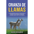 Crianza de llamas: La guía definitiva para la conservación y cuidado de las llamas, incluyendo consejos sobre cómo criar alpacas