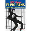 100 Things Elvis Fans Should Know & Do Before They Die