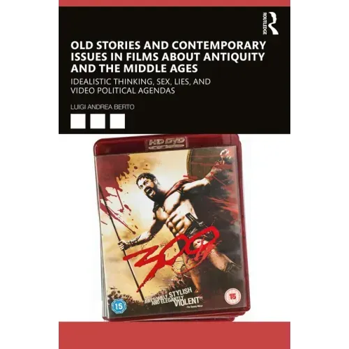 Old Stories and Contemporary Issues in Films about Antiquity and the Middle Ages: Idealistic Thinking, Sex, Lies, and Video Political Agendas